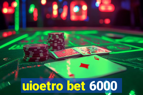 uioetro bet 6000